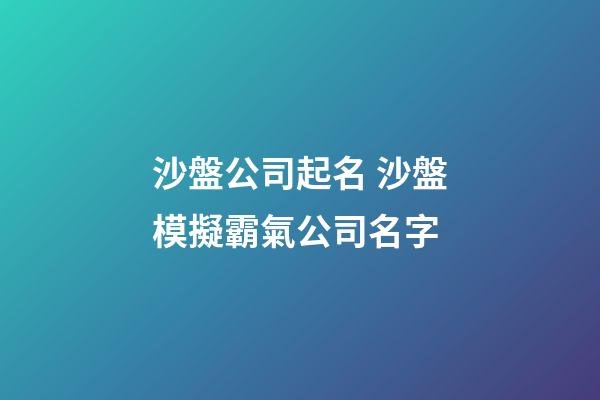 沙盤公司起名 沙盤模擬霸氣公司名字-第1張-公司起名-玄機派